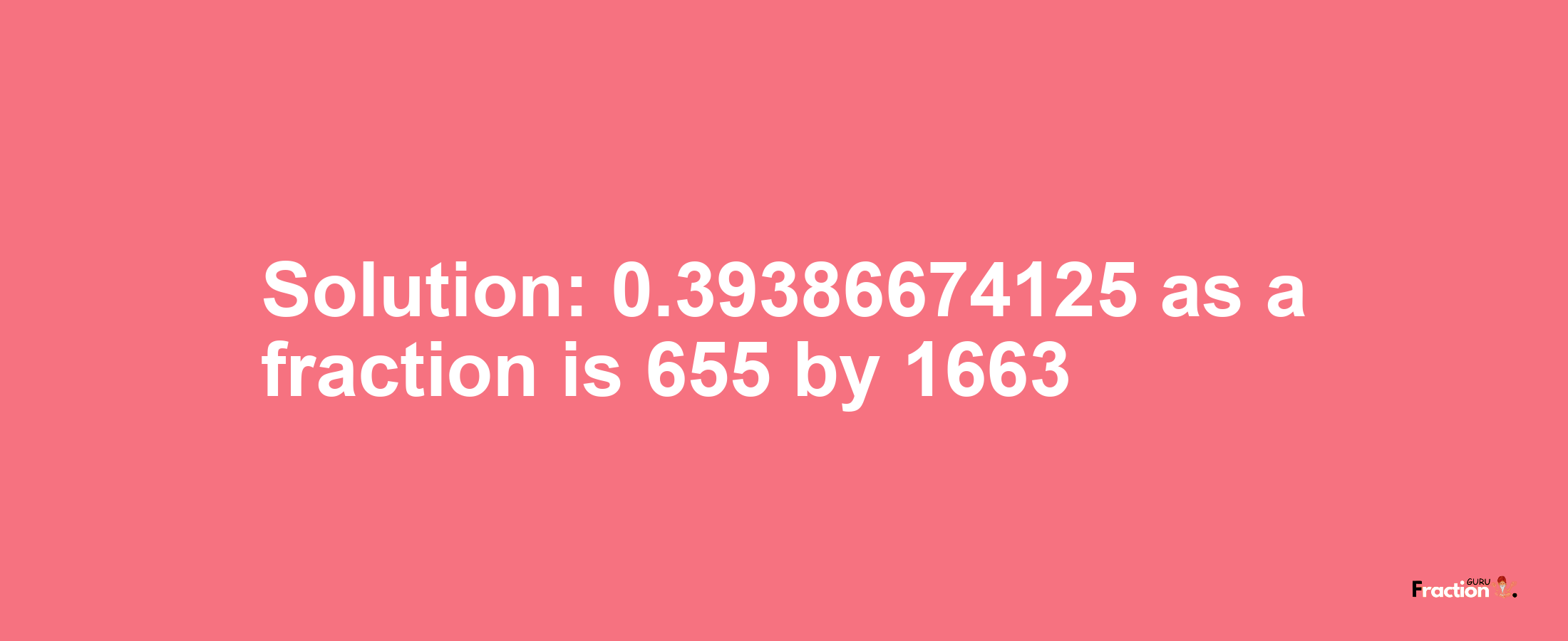 Solution:0.39386674125 as a fraction is 655/1663